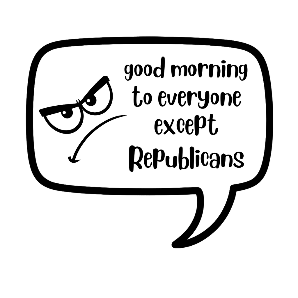 good morning to everyone except republicans  - AVAILABLE AS A FUNNY MUG