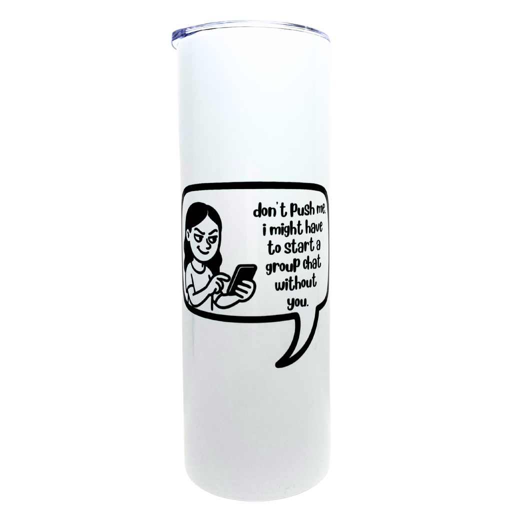 don't push me. i might have to start a group chat without you - AVAILABLE AS A FUNNY MUG OR TUMBLER