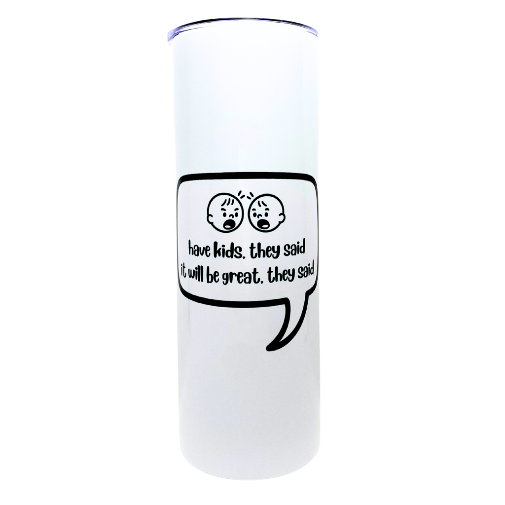 have kids. they said. it will be great. they said - AVAILABLE AS A FUNNY MUG OR TUMBLER