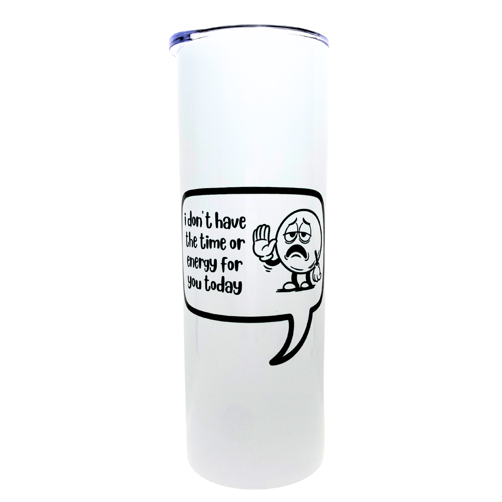 i don't have the time or energy for you today - AVAILABLE AS A FUNNY MUG OR TUMBLER